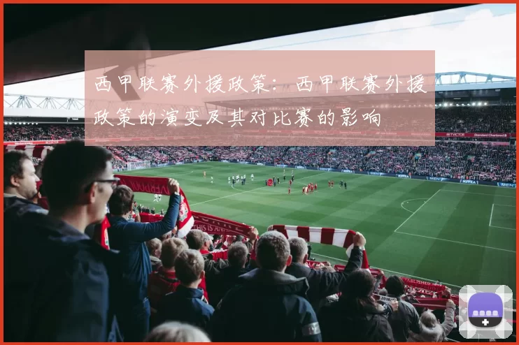 西甲联赛外援政策：西甲联赛外援政策的演变及其对比赛的影响