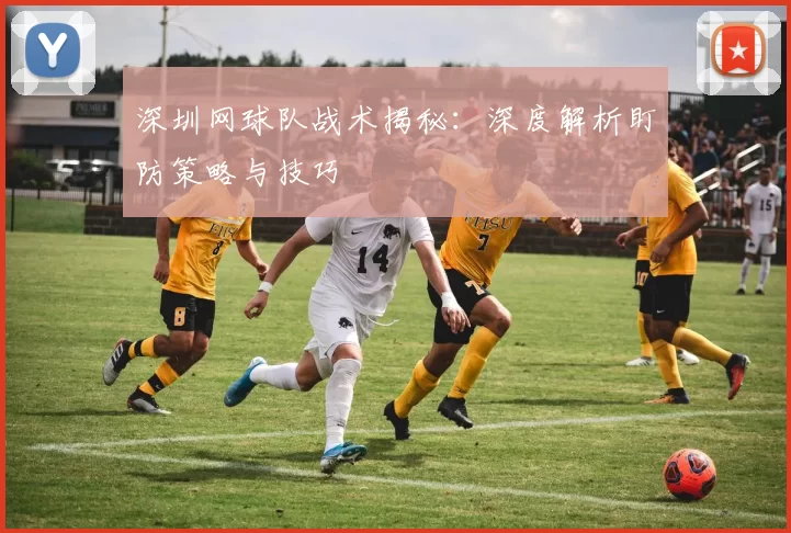 深圳网球队战术揭秘：深度解析盯防策略与技巧