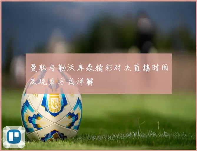 曼联与勒沃库森精彩对决直播时间及观看方式详解