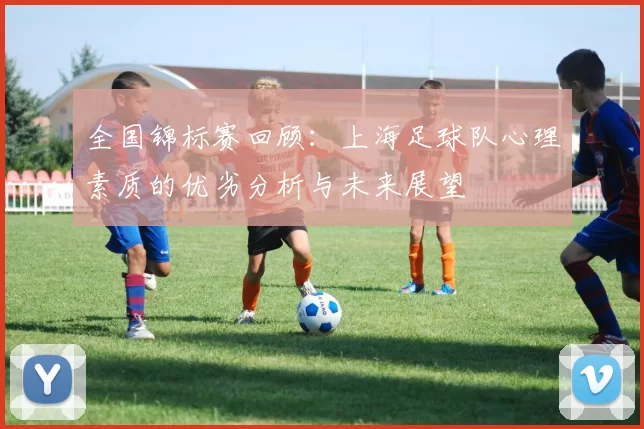 全国锦标赛回顾：上海足球队心理素质的优劣分析与未来展望