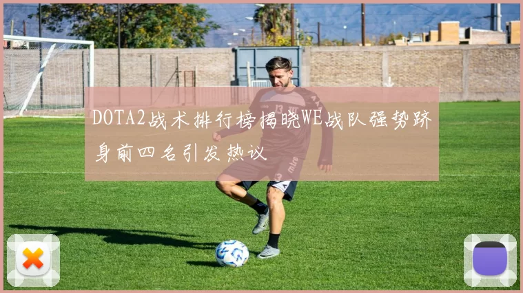 DOTA2战术排行榜揭晓WE战队强势跻身前四名引发热议