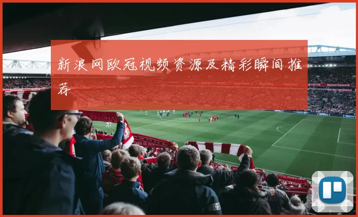新浪网欧冠视频资源及精彩瞬间推荐
