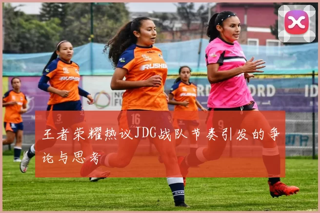 王者荣耀热议JDG战队节奏引发的争论与思考