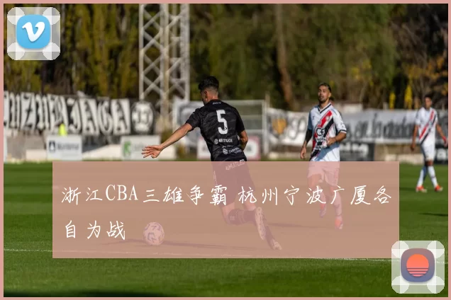 浙江CBA三雄争霸 杭州宁波广厦各自为战