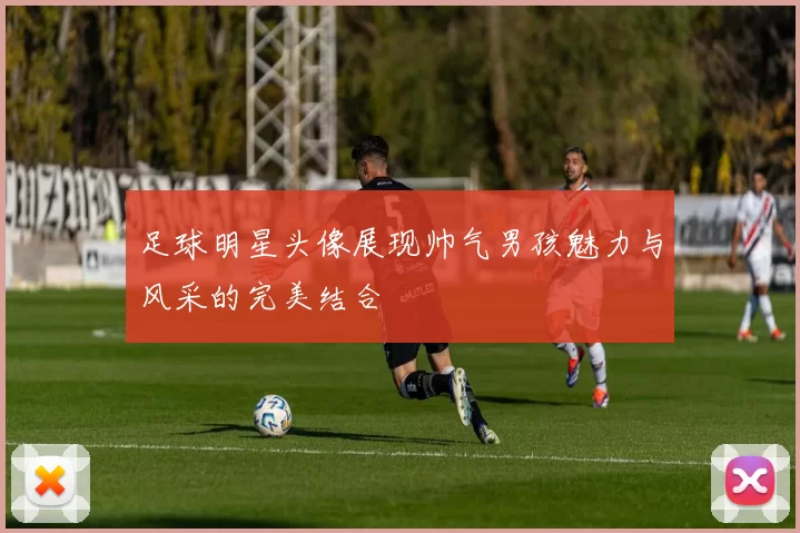 足球明星头像展现帅气男孩魅力与风采的完美结合