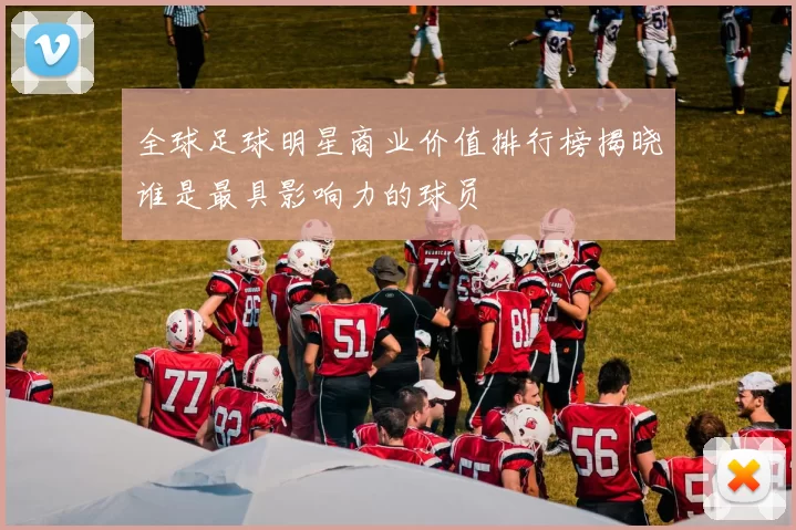 全球足球明星商业价值排行榜揭晓谁是最具影响力的球员