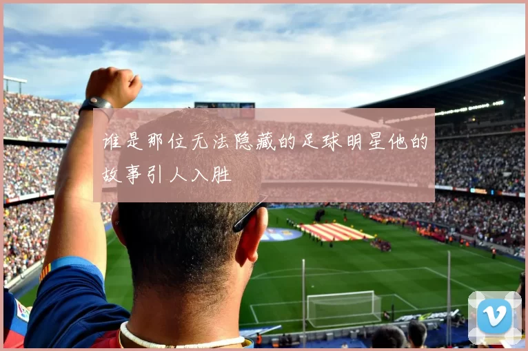 谁是那位无法隐藏的足球明星他的故事引人入胜