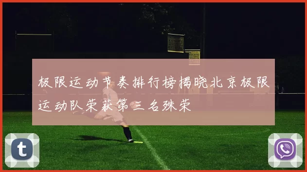 极限运动节奏排行榜揭晓北京极限运动队荣获第三名殊荣