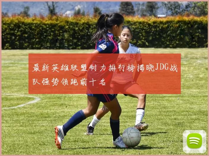 最新英雄联盟耐力排行榜揭晓JDG战队强势领跑前十名