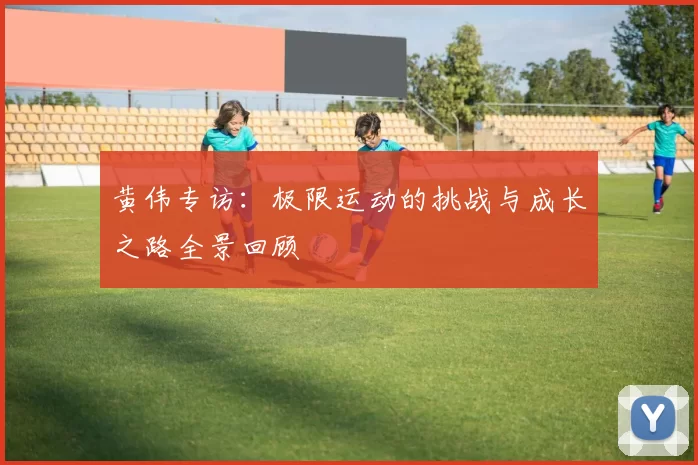 黄伟专访：极限运动的挑战与成长之路全景回顾