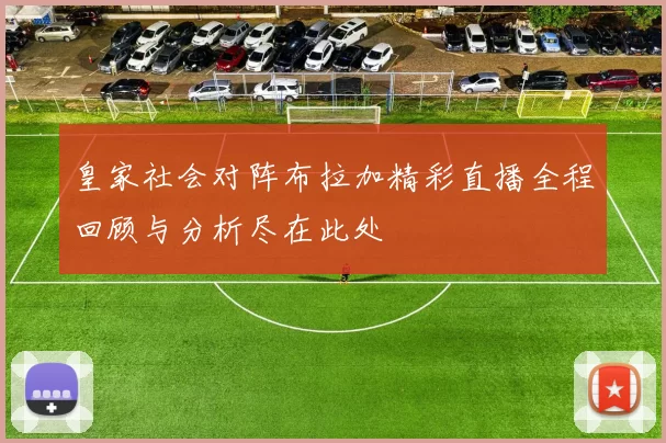 皇家社会对阵布拉加精彩直播全程回顾与分析尽在此处