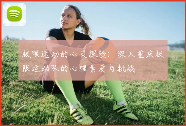 极限运动的心灵探险：深入重庆极限运动队的心理素质与挑战