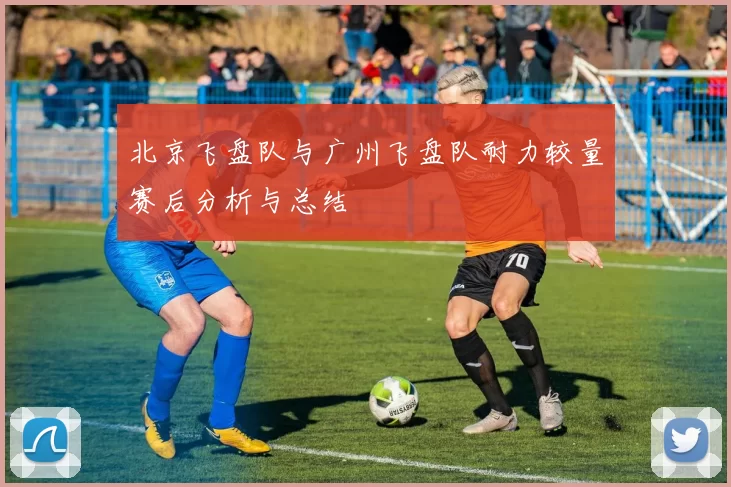 北京飞盘队与广州飞盘队耐力较量赛后分析与总结