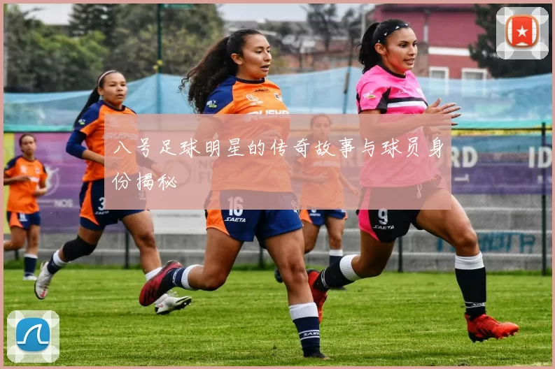 八号足球明星的传奇故事与球员身份揭秘