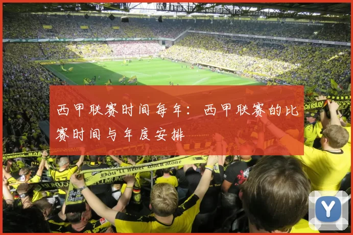 西甲联赛时间每年：西甲联赛的比赛时间与年度安排