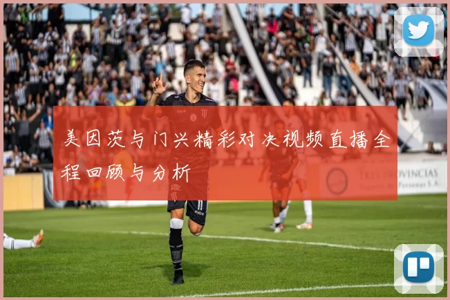 美因茨与门兴精彩对决视频直播全程回顾与分析