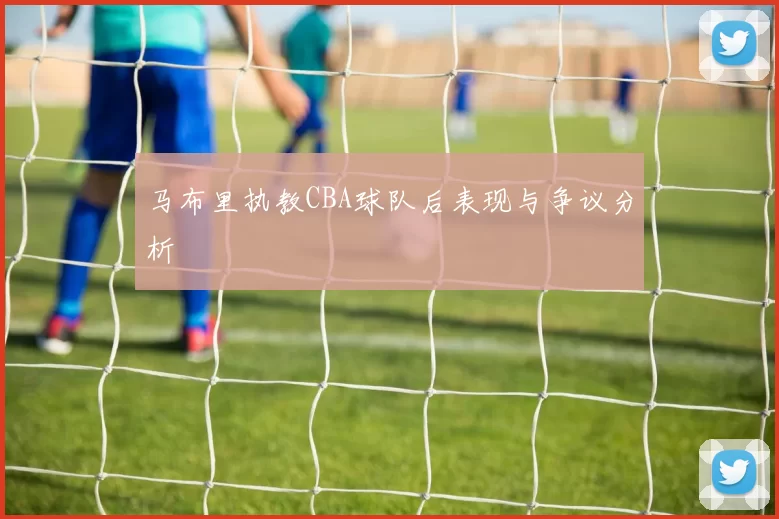 马布里执教CBA球队后表现与争议分析