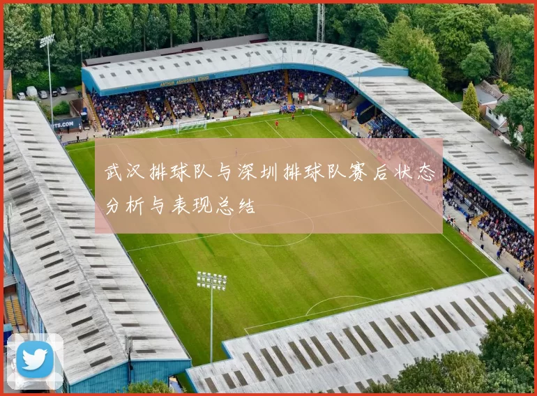 武汉排球队与深圳排球队赛后状态分析与表现总结