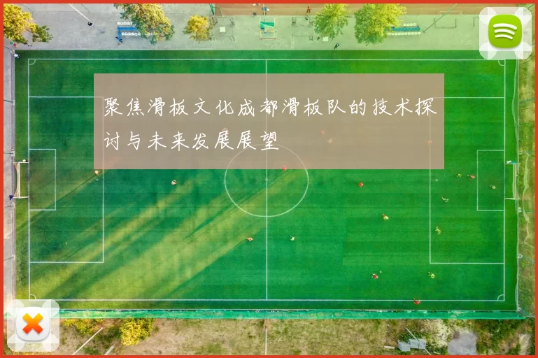 聚焦滑板文化成都滑板队的技术探讨与未来发展展望