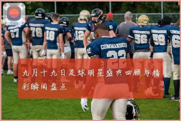 九月十九日足球明星盛典回顾与精彩瞬间盘点