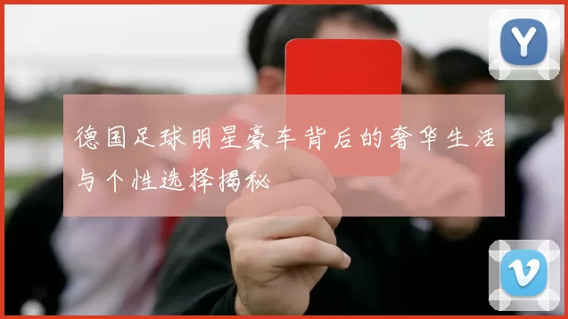 德国足球明星豪车背后的奢华生活与个性选择揭秘