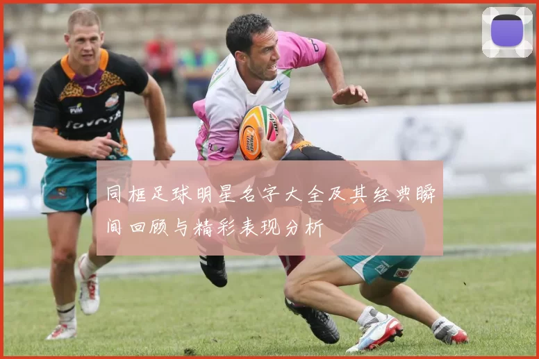 同框足球明星名字大全及其经典瞬间回顾与精彩表现分析
