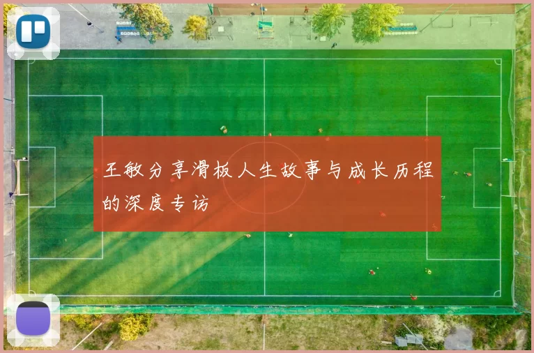 王敏分享滑板人生故事与成长历程的深度专访