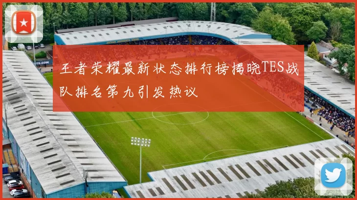 王者荣耀最新状态排行榜揭晓TES战队排名第九引发热议